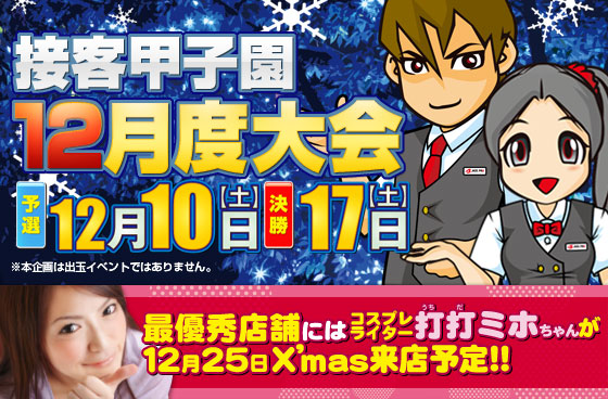 接客甲子園12月度大会 予選：12月10日(土)、決勝：17日(土) 最優秀店舗には、コスプレライター打打(うちだ)ミホちゃんが 12月25日X'mas来店予定!!