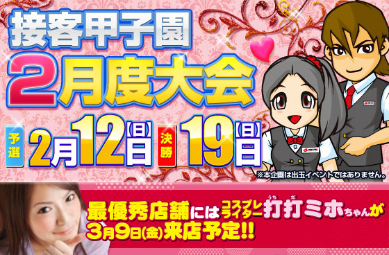 接客甲子園2月度大会 予選：2月12日(日)、決勝：19日(日) 最優秀店舗には、コスプレライター打打(うちだ)ミホちゃんが 3月9日来店予定!!