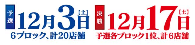 予選12月3日(土)6ブロック20店舗 決勝12月17日(土)予選各ブロック1位、6店舗